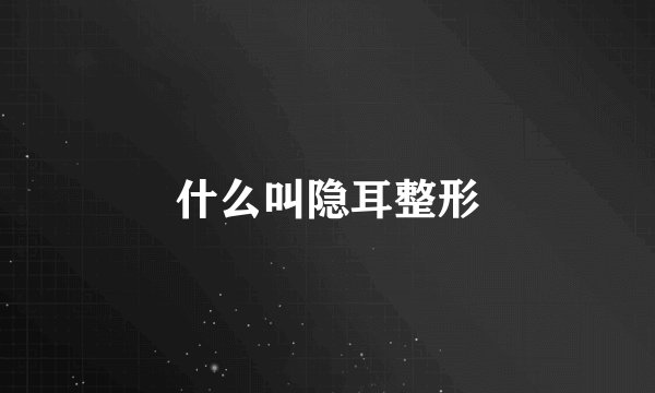什么叫隐耳整形