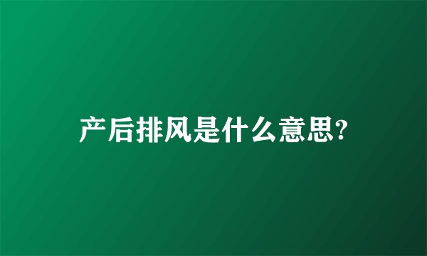 产后排风是什么意思?