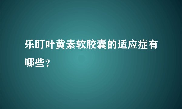 乐盯叶黄素软胶囊的适应症有哪些？
