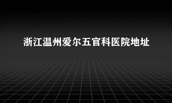 浙江温州爱尔五官科医院地址