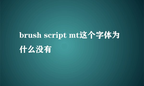 brush script mt这个字体为什么没有