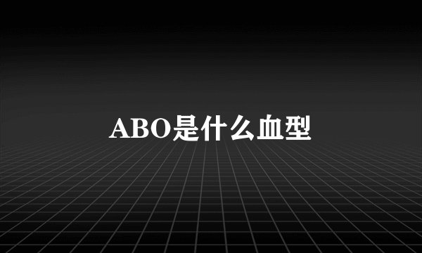 ABO是什么血型