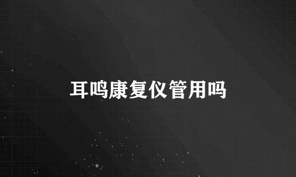 耳鸣康复仪管用吗