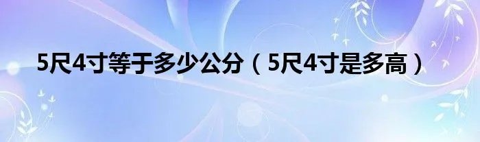 5尺4寸等于多少公分（5尺4寸是多高）