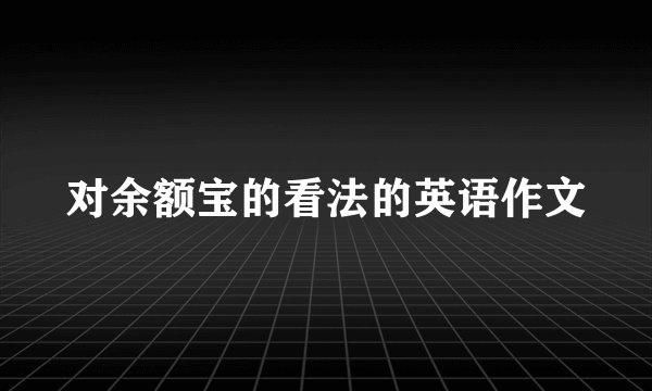 对余额宝的看法的英语作文