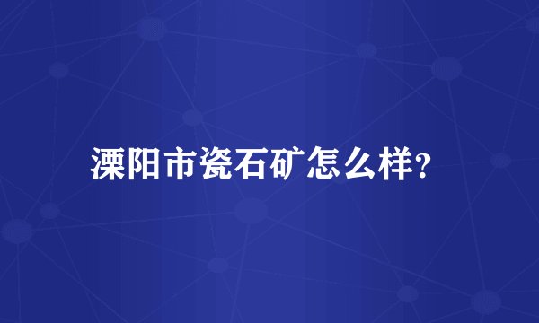 溧阳市瓷石矿怎么样？