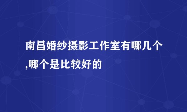 南昌婚纱摄影工作室有哪几个,哪个是比较好的