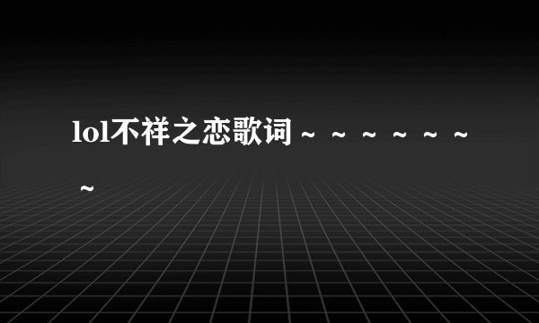 lol不祥之恋歌词～～～～～～～