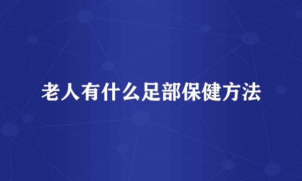 老人有什么足部保健方法