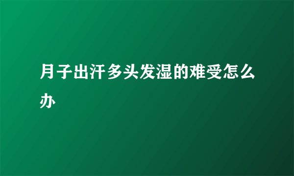 月子出汗多头发湿的难受怎么办