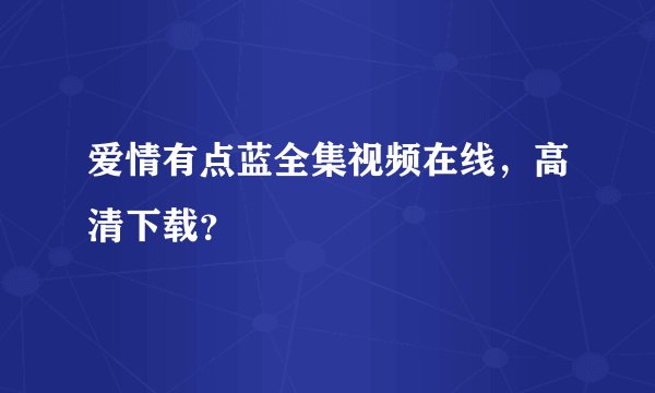 爱情有点蓝全集视频在线，高清下载？
