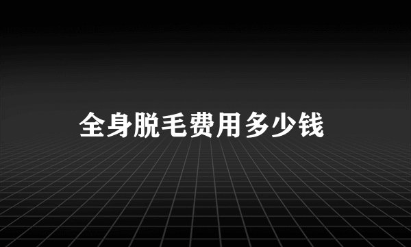 全身脱毛费用多少钱 