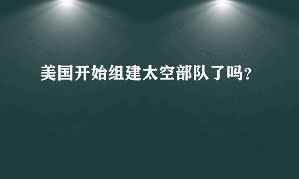 美国开始组建太空部队了吗？