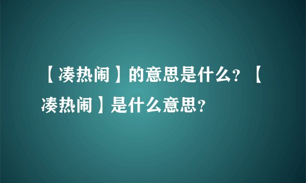【凑热闹】的意思是什么？【凑热闹】是什么意思？