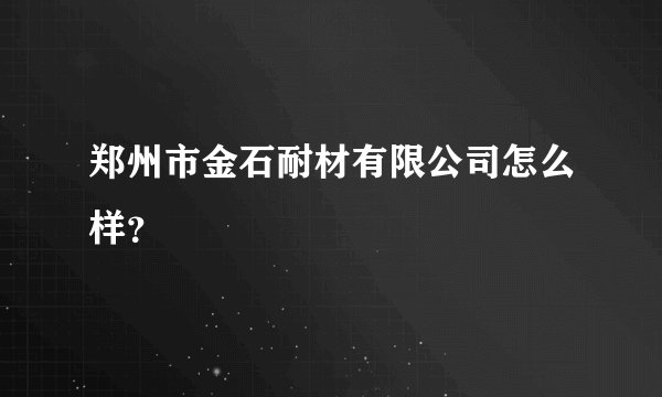 郑州市金石耐材有限公司怎么样？