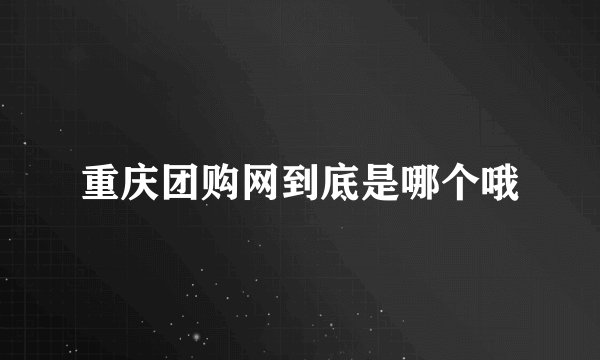 重庆团购网到底是哪个哦