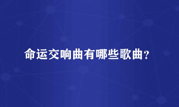命运交响曲有哪些歌曲?