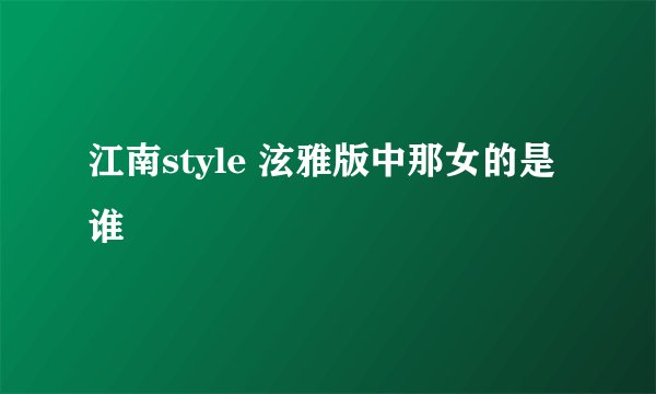 江南style 泫雅版中那女的是谁