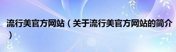 流行美官方网站（关于流行美官方网站的简介）