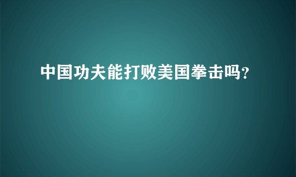中国功夫能打败美国拳击吗？