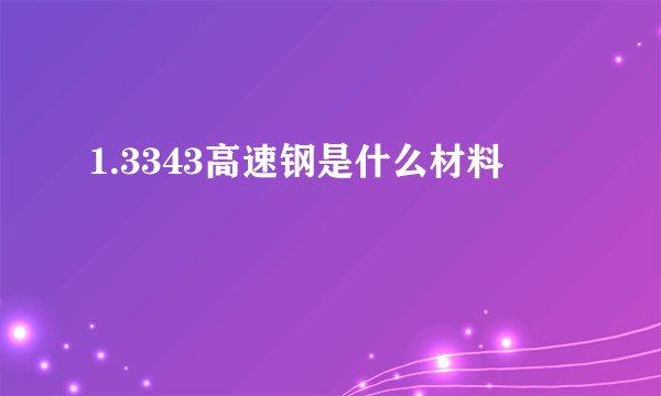 1.3343高速钢是什么材料