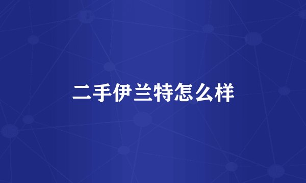 二手伊兰特怎么样