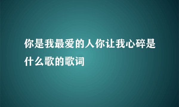 你是我最爱的人你让我心碎是什么歌的歌词