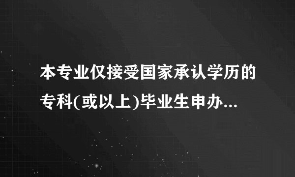 本专业仅接受国家承认学历的专科(或以上)毕业生申办毕业怎么理解