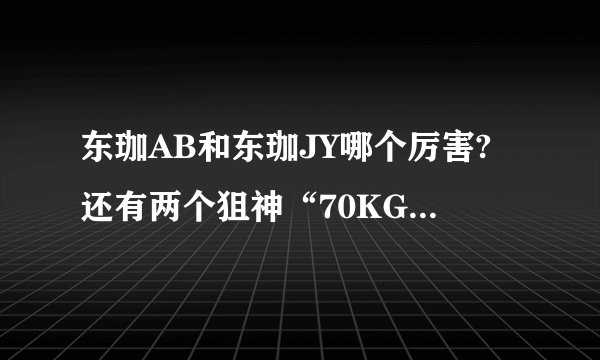 东珈AB和东珈JY哪个厉害?还有两个狙神“70KG”和“白鲨”谁更加厉害…？