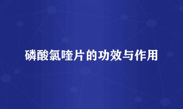 磷酸氯喹片的功效与作用