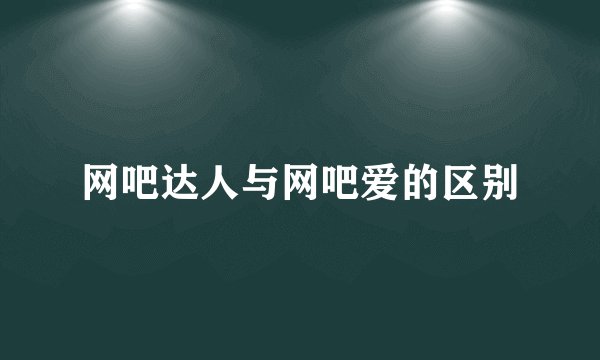 网吧达人与网吧爱的区别