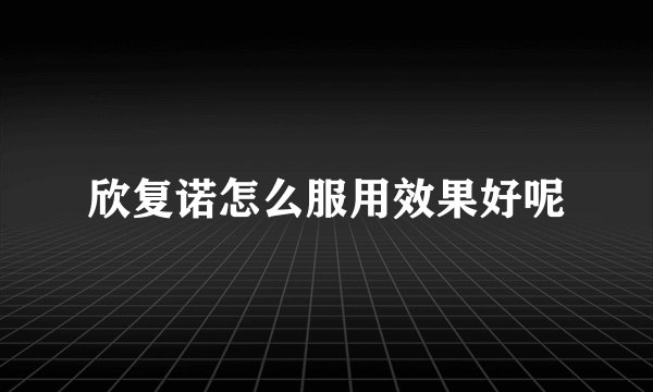 欣复诺怎么服用效果好呢