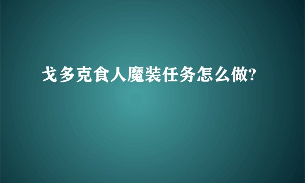 戈多克食人魔装任务怎么做?