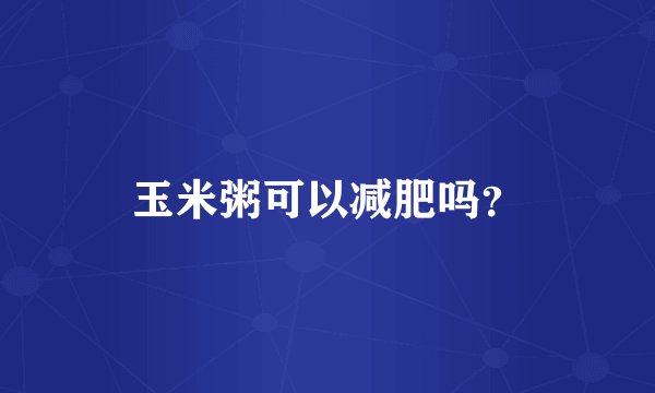 玉米粥可以减肥吗?
