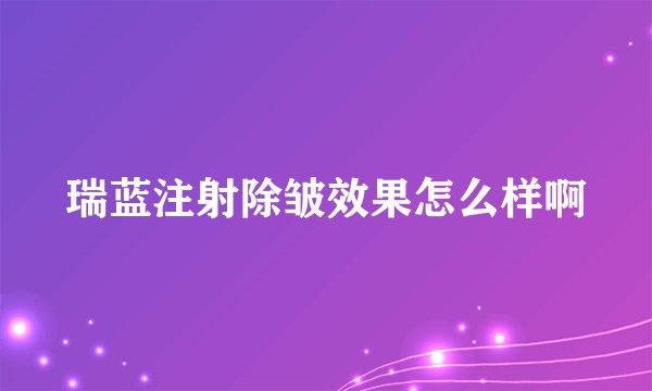 瑞蓝注射除皱效果怎么样啊