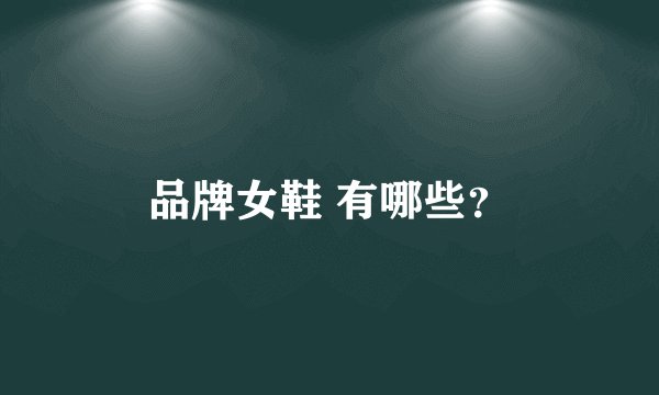 品牌女鞋 有哪些？