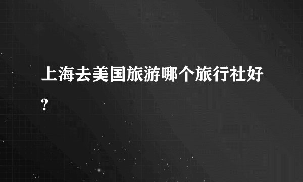 上海去美国旅游哪个旅行社好?