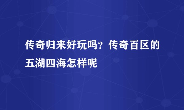 传奇归来好玩吗？传奇百区的五湖四海怎样呢