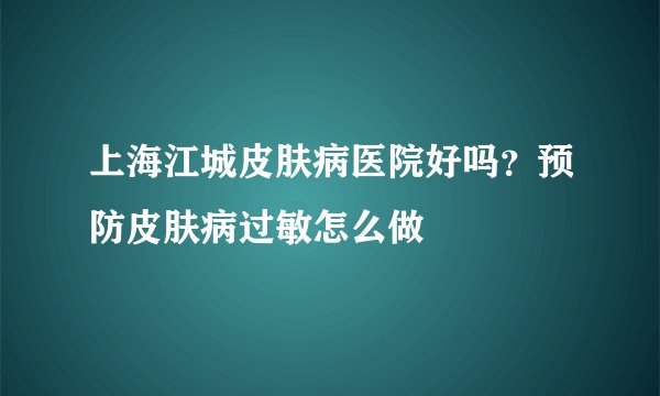 上海江城皮肤病医院好吗？预防皮肤病过敏怎么做