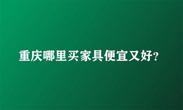 重庆哪里买家具便宜又好？