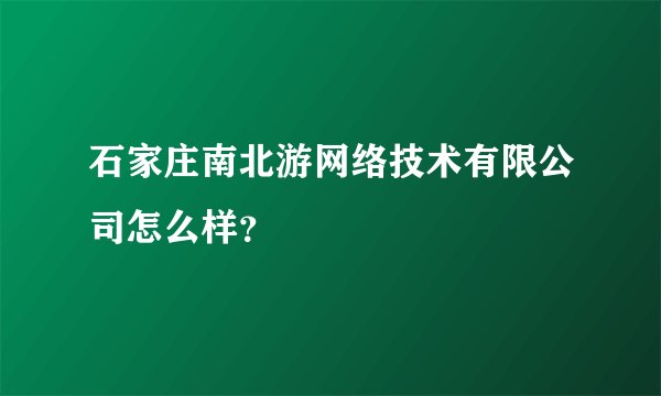 石家庄南北游网络技术有限公司怎么样？