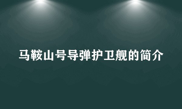 马鞍山号导弹护卫舰的简介