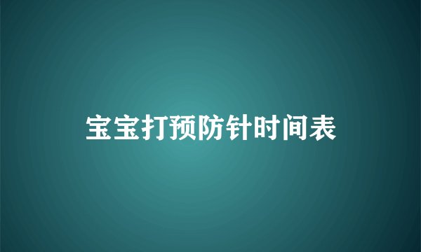 宝宝打预防针时间表