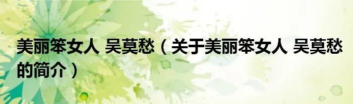 美丽笨女人 吴莫愁（关于美丽笨女人 吴莫愁的简介）