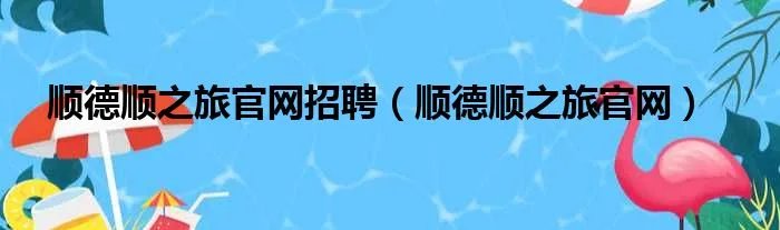 顺德顺之旅官网招聘（顺德顺之旅官网）