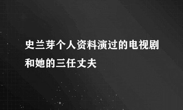 史兰芽个人资料演过的电视剧和她的三任丈夫