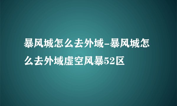 暴风城怎么去外域-暴风城怎么去外域虚空风暴52区