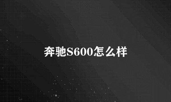 奔驰S600怎么样