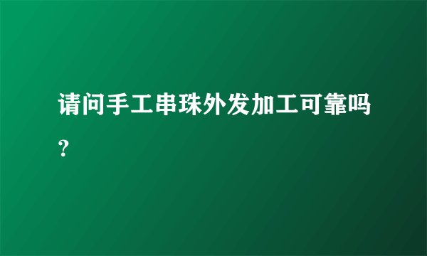 请问手工串珠外发加工可靠吗？