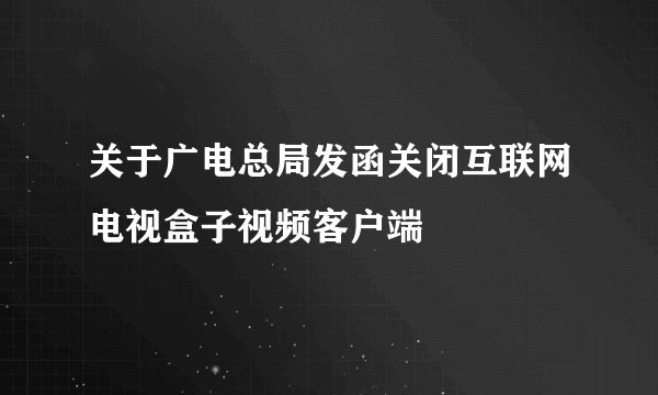 关于广电总局发函关闭互联网电视盒子视频客户端